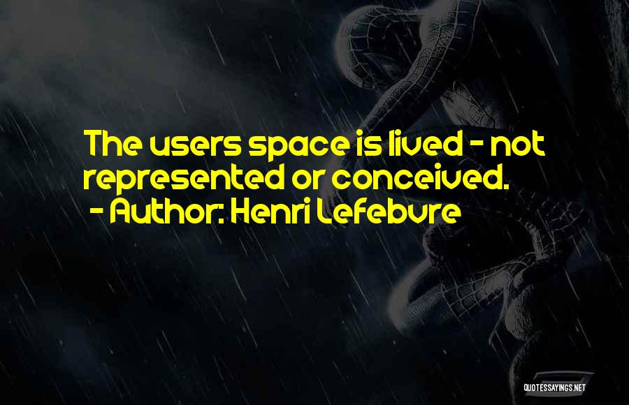 Henri Lefebvre Quotes: The Users Space Is Lived - Not Represented Or Conceived.