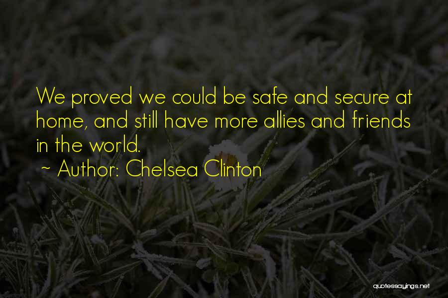Chelsea Clinton Quotes: We Proved We Could Be Safe And Secure At Home, And Still Have More Allies And Friends In The World.