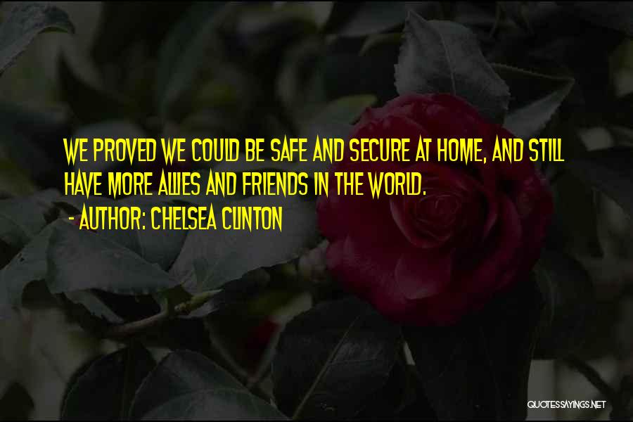 Chelsea Clinton Quotes: We Proved We Could Be Safe And Secure At Home, And Still Have More Allies And Friends In The World.
