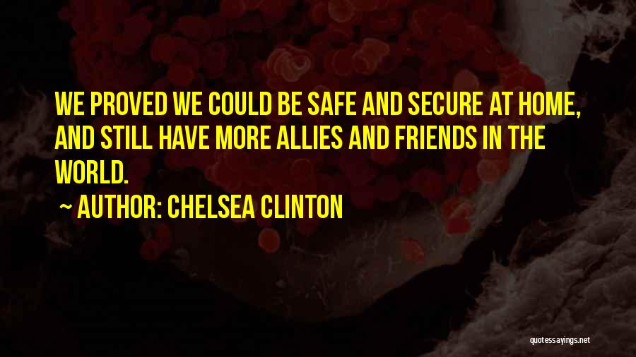 Chelsea Clinton Quotes: We Proved We Could Be Safe And Secure At Home, And Still Have More Allies And Friends In The World.
