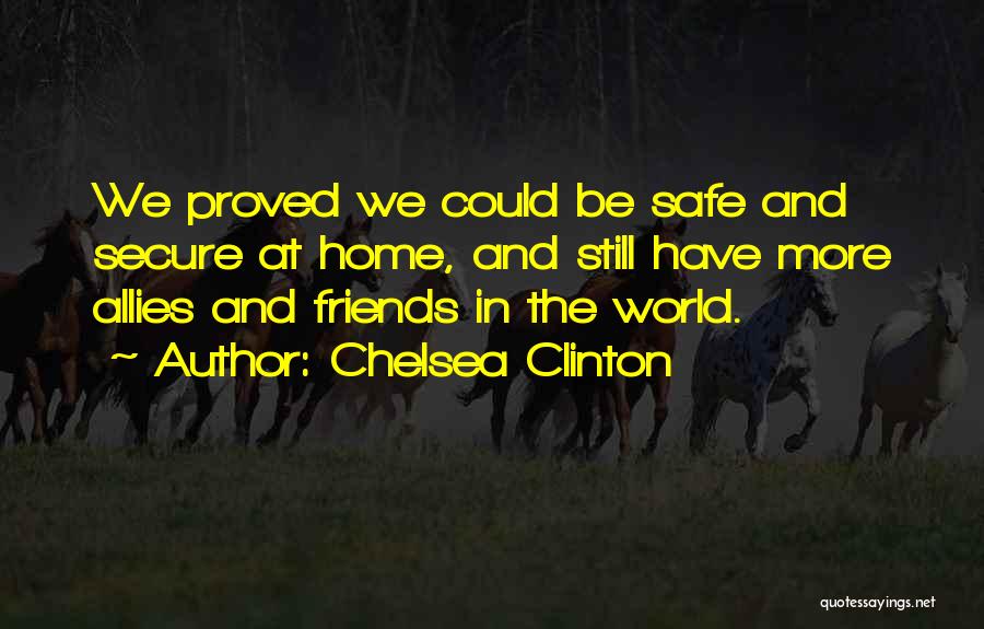 Chelsea Clinton Quotes: We Proved We Could Be Safe And Secure At Home, And Still Have More Allies And Friends In The World.