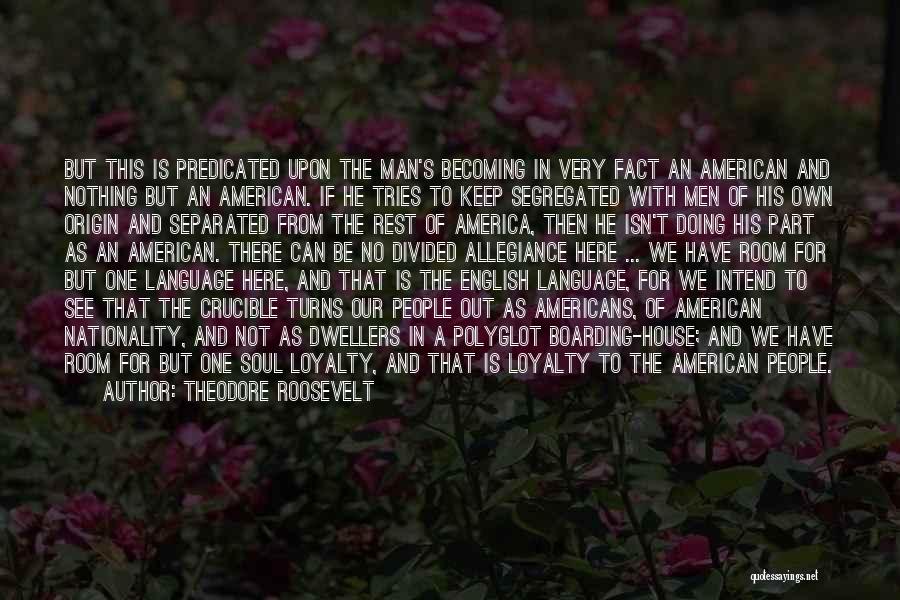 Theodore Roosevelt Quotes: But This Is Predicated Upon The Man's Becoming In Very Fact An American And Nothing But An American. If He