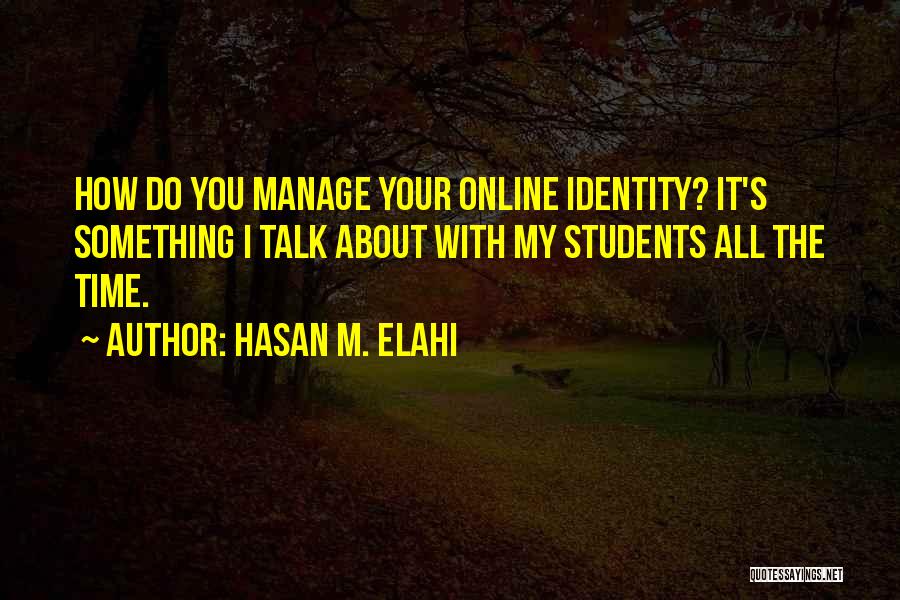 Hasan M. Elahi Quotes: How Do You Manage Your Online Identity? It's Something I Talk About With My Students All The Time.