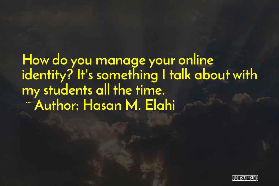 Hasan M. Elahi Quotes: How Do You Manage Your Online Identity? It's Something I Talk About With My Students All The Time.