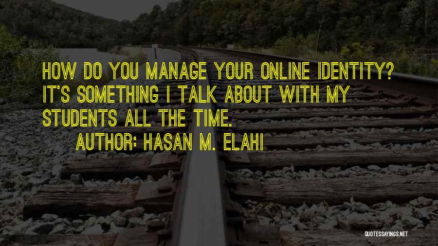 Hasan M. Elahi Quotes: How Do You Manage Your Online Identity? It's Something I Talk About With My Students All The Time.