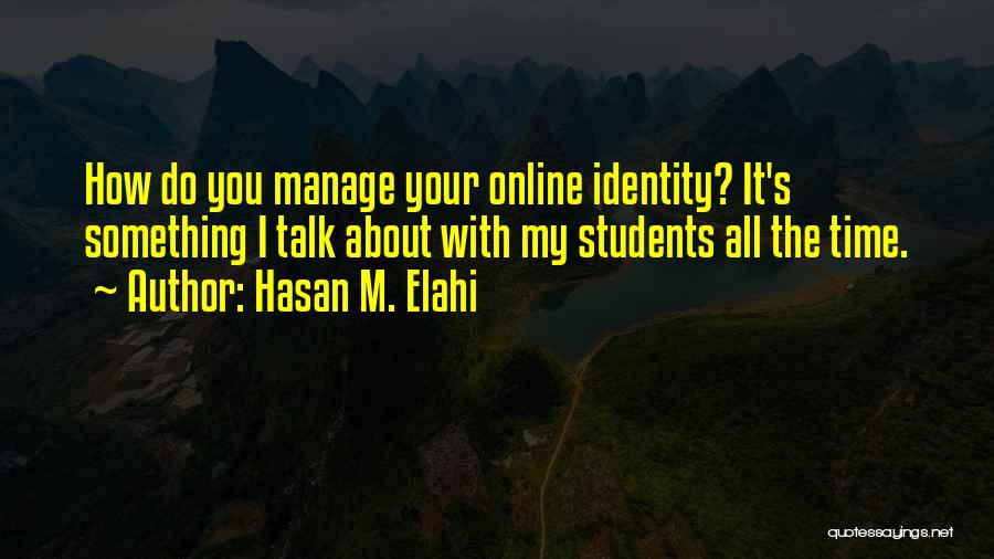 Hasan M. Elahi Quotes: How Do You Manage Your Online Identity? It's Something I Talk About With My Students All The Time.