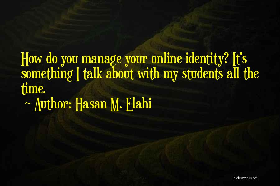 Hasan M. Elahi Quotes: How Do You Manage Your Online Identity? It's Something I Talk About With My Students All The Time.