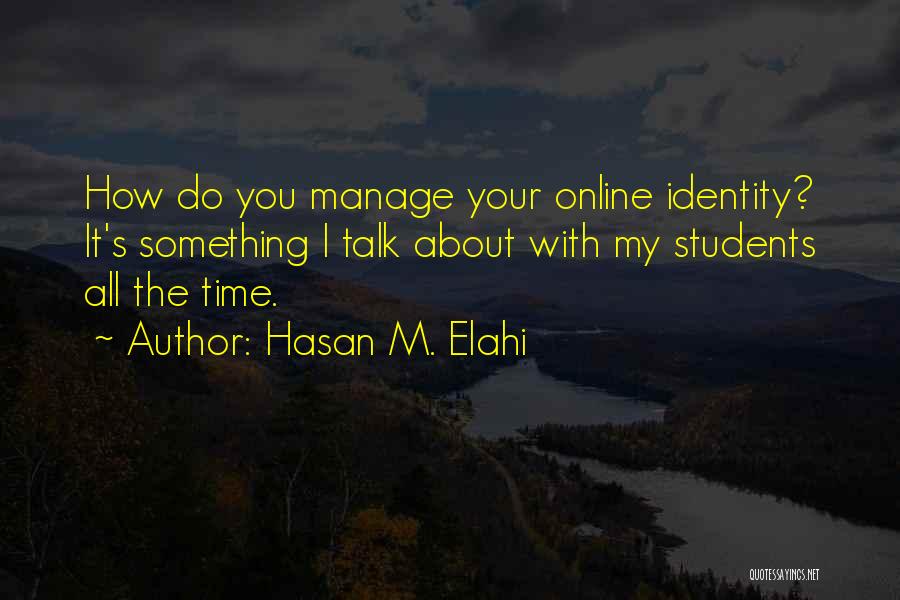 Hasan M. Elahi Quotes: How Do You Manage Your Online Identity? It's Something I Talk About With My Students All The Time.