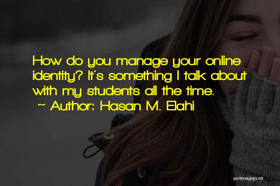 Hasan M. Elahi Quotes: How Do You Manage Your Online Identity? It's Something I Talk About With My Students All The Time.