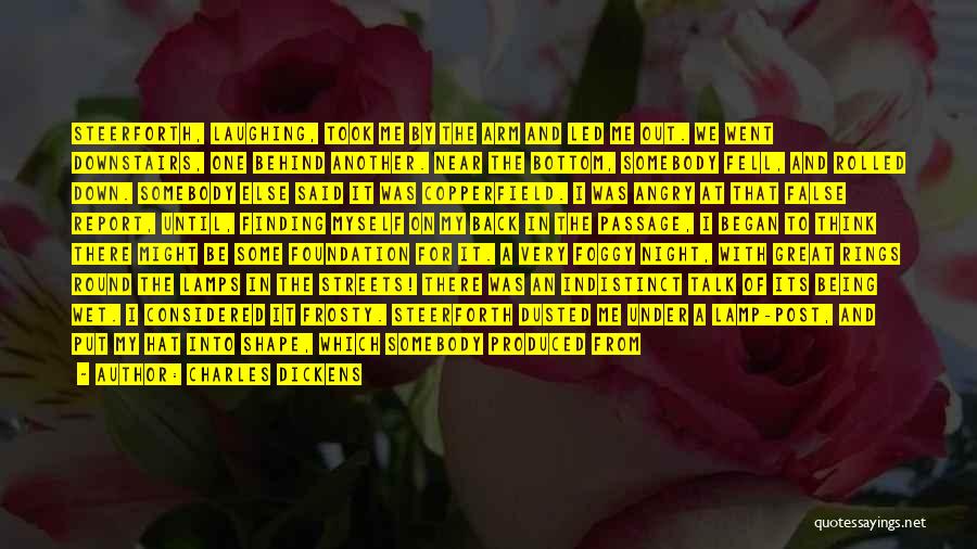 Charles Dickens Quotes: Steerforth, Laughing, Took Me By The Arm And Led Me Out. We Went Downstairs, One Behind Another. Near The Bottom,