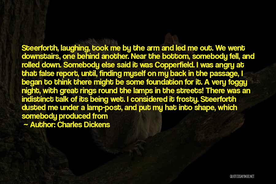 Charles Dickens Quotes: Steerforth, Laughing, Took Me By The Arm And Led Me Out. We Went Downstairs, One Behind Another. Near The Bottom,