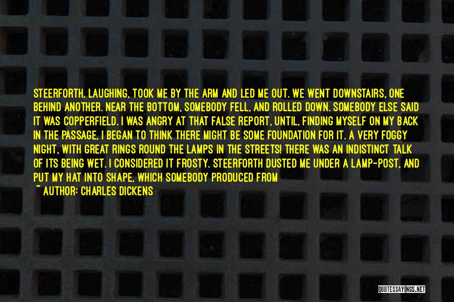 Charles Dickens Quotes: Steerforth, Laughing, Took Me By The Arm And Led Me Out. We Went Downstairs, One Behind Another. Near The Bottom,