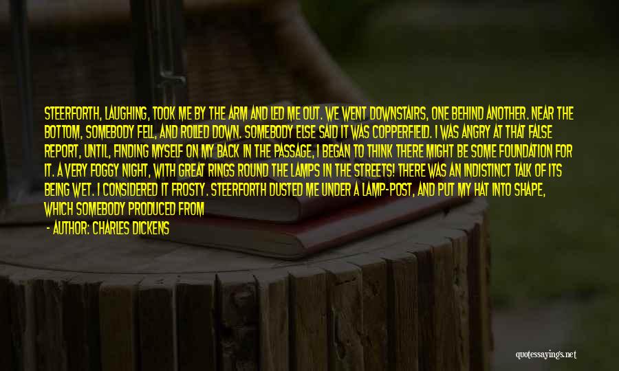 Charles Dickens Quotes: Steerforth, Laughing, Took Me By The Arm And Led Me Out. We Went Downstairs, One Behind Another. Near The Bottom,
