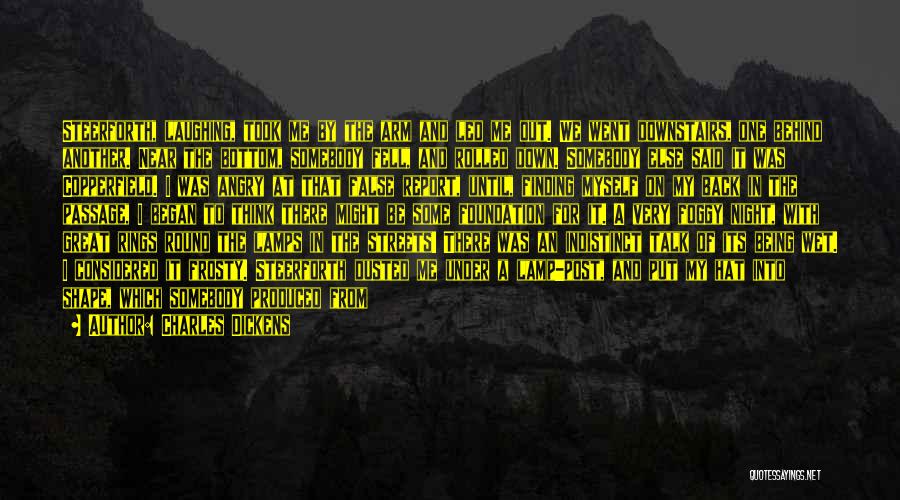 Charles Dickens Quotes: Steerforth, Laughing, Took Me By The Arm And Led Me Out. We Went Downstairs, One Behind Another. Near The Bottom,