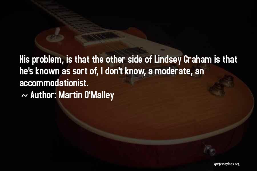 Martin O'Malley Quotes: His Problem, Is That The Other Side Of Lindsey Graham Is That He's Known As Sort Of, I Don't Know,