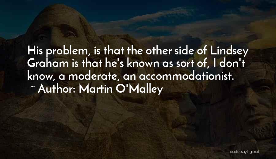 Martin O'Malley Quotes: His Problem, Is That The Other Side Of Lindsey Graham Is That He's Known As Sort Of, I Don't Know,