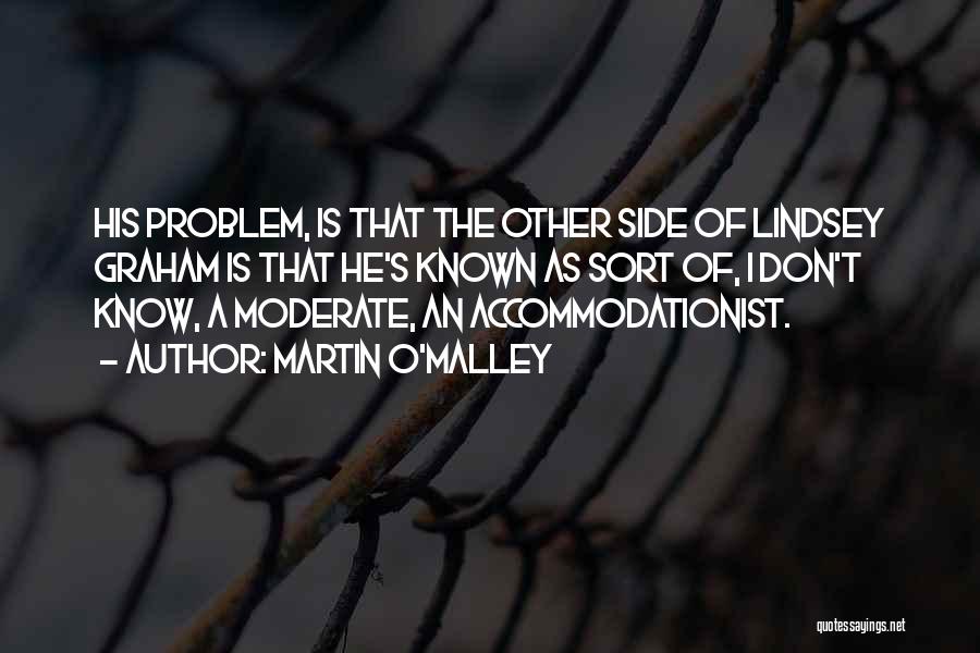 Martin O'Malley Quotes: His Problem, Is That The Other Side Of Lindsey Graham Is That He's Known As Sort Of, I Don't Know,