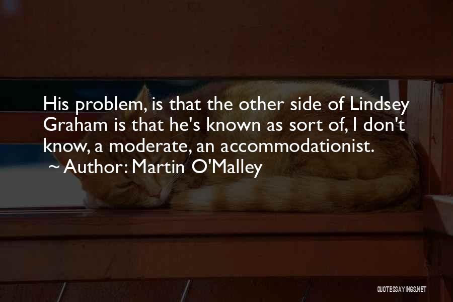 Martin O'Malley Quotes: His Problem, Is That The Other Side Of Lindsey Graham Is That He's Known As Sort Of, I Don't Know,