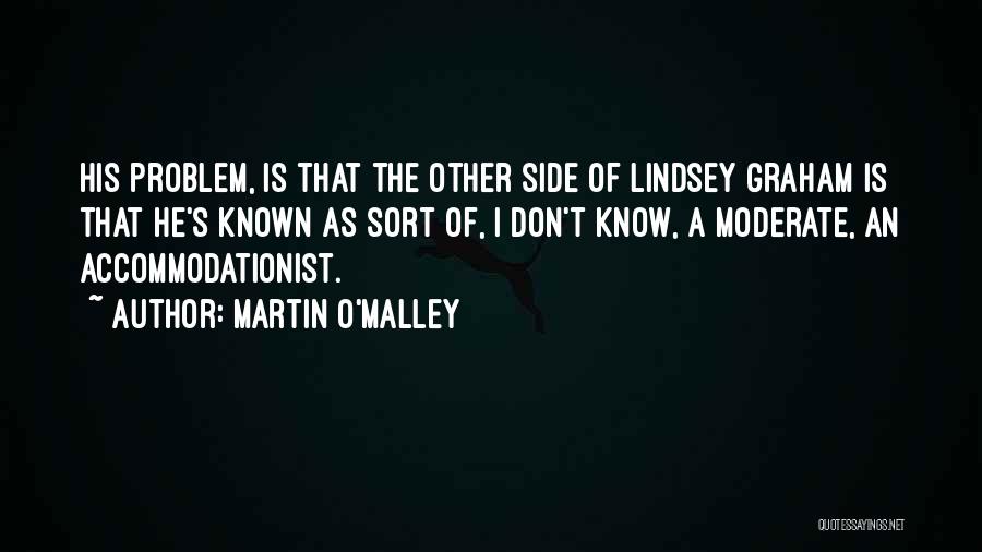 Martin O'Malley Quotes: His Problem, Is That The Other Side Of Lindsey Graham Is That He's Known As Sort Of, I Don't Know,