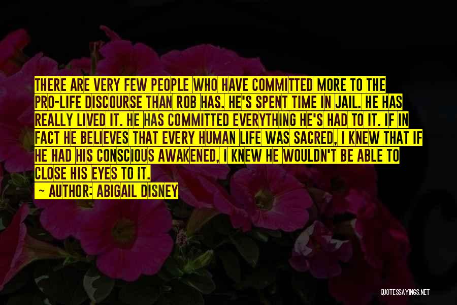 Abigail Disney Quotes: There Are Very Few People Who Have Committed More To The Pro-life Discourse Than Rob Has. He's Spent Time In