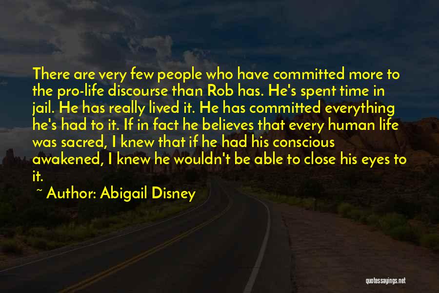 Abigail Disney Quotes: There Are Very Few People Who Have Committed More To The Pro-life Discourse Than Rob Has. He's Spent Time In