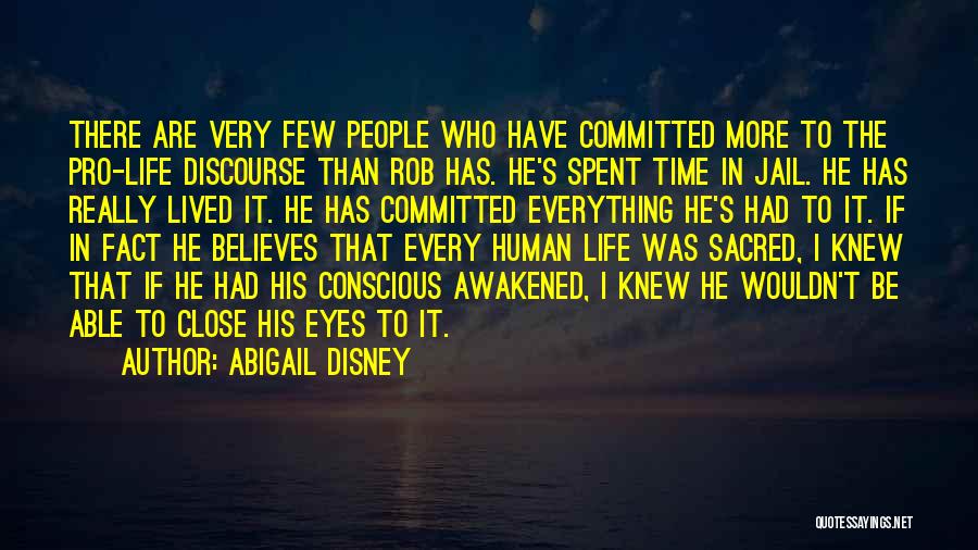 Abigail Disney Quotes: There Are Very Few People Who Have Committed More To The Pro-life Discourse Than Rob Has. He's Spent Time In