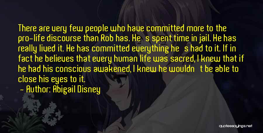 Abigail Disney Quotes: There Are Very Few People Who Have Committed More To The Pro-life Discourse Than Rob Has. He's Spent Time In