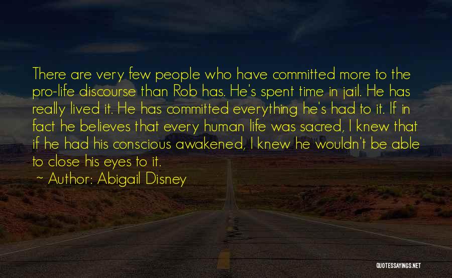 Abigail Disney Quotes: There Are Very Few People Who Have Committed More To The Pro-life Discourse Than Rob Has. He's Spent Time In