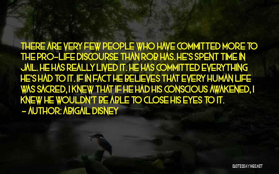 Abigail Disney Quotes: There Are Very Few People Who Have Committed More To The Pro-life Discourse Than Rob Has. He's Spent Time In