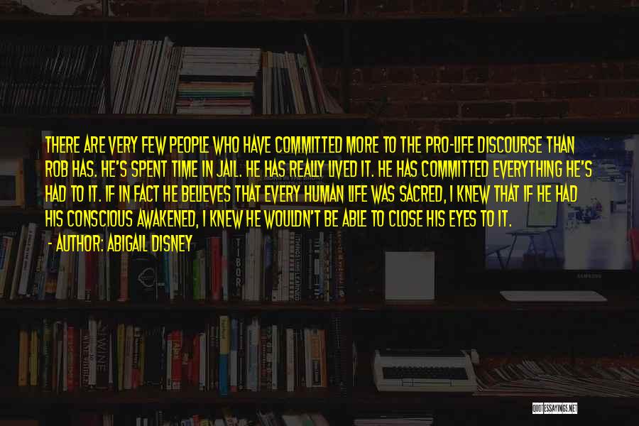 Abigail Disney Quotes: There Are Very Few People Who Have Committed More To The Pro-life Discourse Than Rob Has. He's Spent Time In