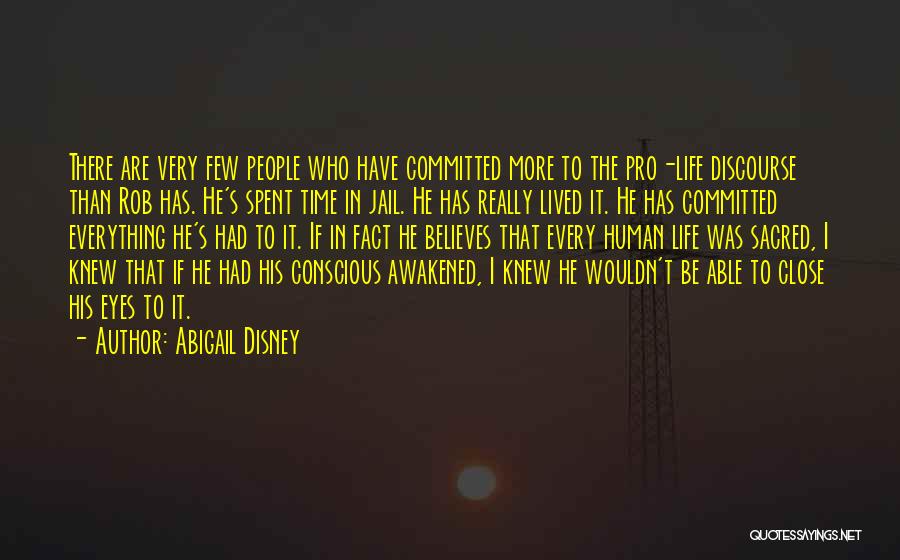 Abigail Disney Quotes: There Are Very Few People Who Have Committed More To The Pro-life Discourse Than Rob Has. He's Spent Time In