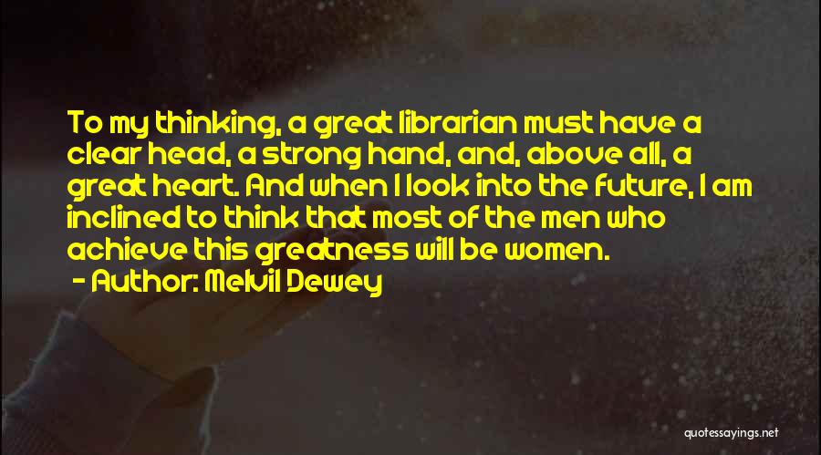 Melvil Dewey Quotes: To My Thinking, A Great Librarian Must Have A Clear Head, A Strong Hand, And, Above All, A Great Heart.