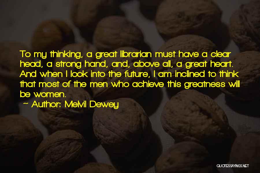 Melvil Dewey Quotes: To My Thinking, A Great Librarian Must Have A Clear Head, A Strong Hand, And, Above All, A Great Heart.