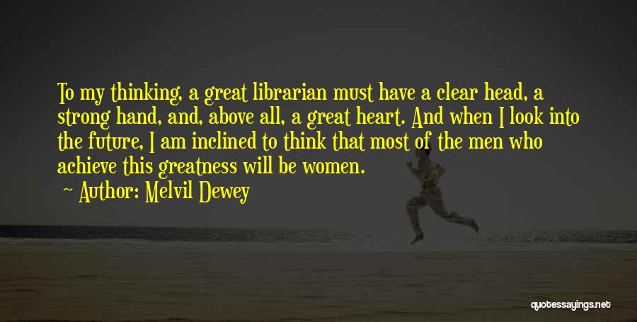 Melvil Dewey Quotes: To My Thinking, A Great Librarian Must Have A Clear Head, A Strong Hand, And, Above All, A Great Heart.