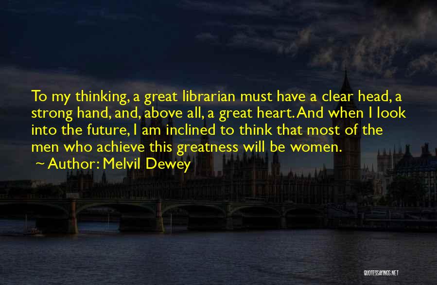 Melvil Dewey Quotes: To My Thinking, A Great Librarian Must Have A Clear Head, A Strong Hand, And, Above All, A Great Heart.