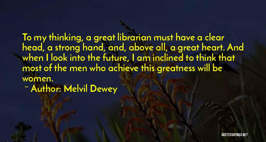 Melvil Dewey Quotes: To My Thinking, A Great Librarian Must Have A Clear Head, A Strong Hand, And, Above All, A Great Heart.