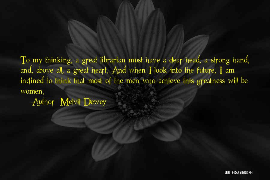 Melvil Dewey Quotes: To My Thinking, A Great Librarian Must Have A Clear Head, A Strong Hand, And, Above All, A Great Heart.