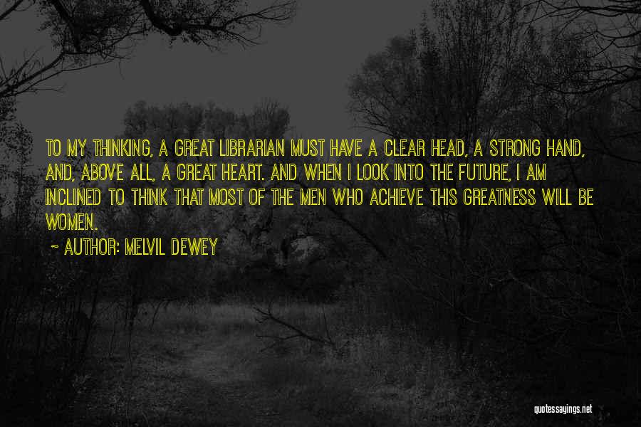 Melvil Dewey Quotes: To My Thinking, A Great Librarian Must Have A Clear Head, A Strong Hand, And, Above All, A Great Heart.