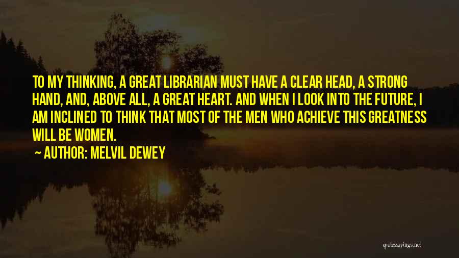 Melvil Dewey Quotes: To My Thinking, A Great Librarian Must Have A Clear Head, A Strong Hand, And, Above All, A Great Heart.