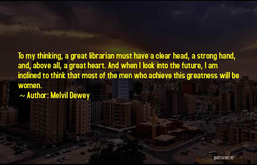 Melvil Dewey Quotes: To My Thinking, A Great Librarian Must Have A Clear Head, A Strong Hand, And, Above All, A Great Heart.