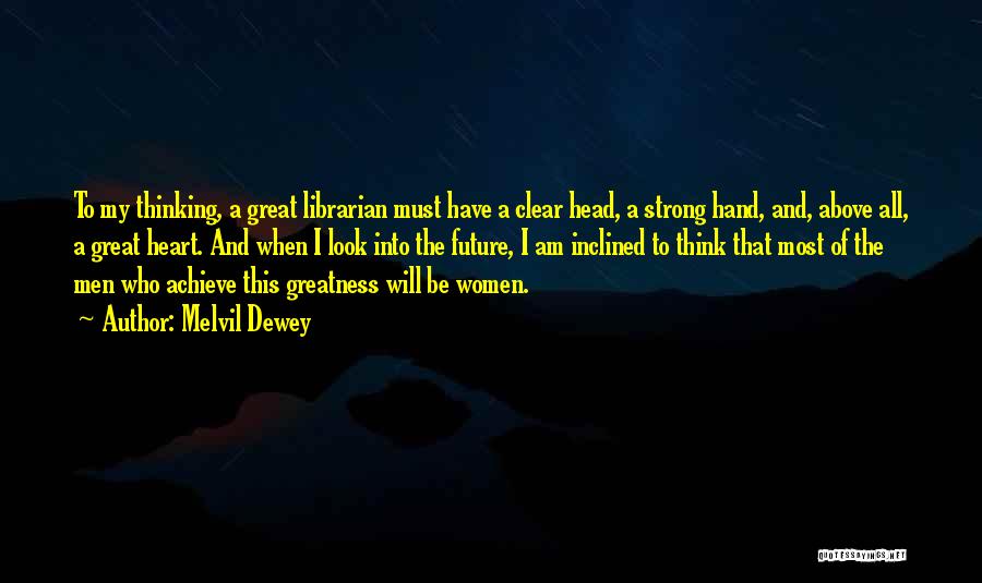 Melvil Dewey Quotes: To My Thinking, A Great Librarian Must Have A Clear Head, A Strong Hand, And, Above All, A Great Heart.