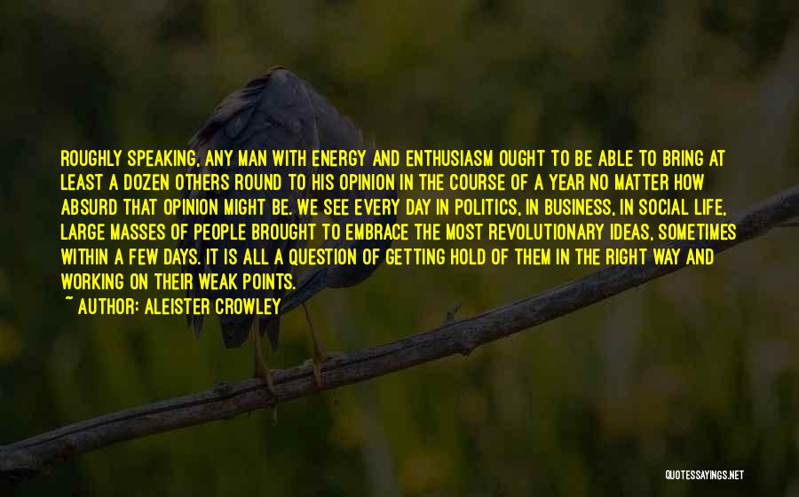 Aleister Crowley Quotes: Roughly Speaking, Any Man With Energy And Enthusiasm Ought To Be Able To Bring At Least A Dozen Others Round