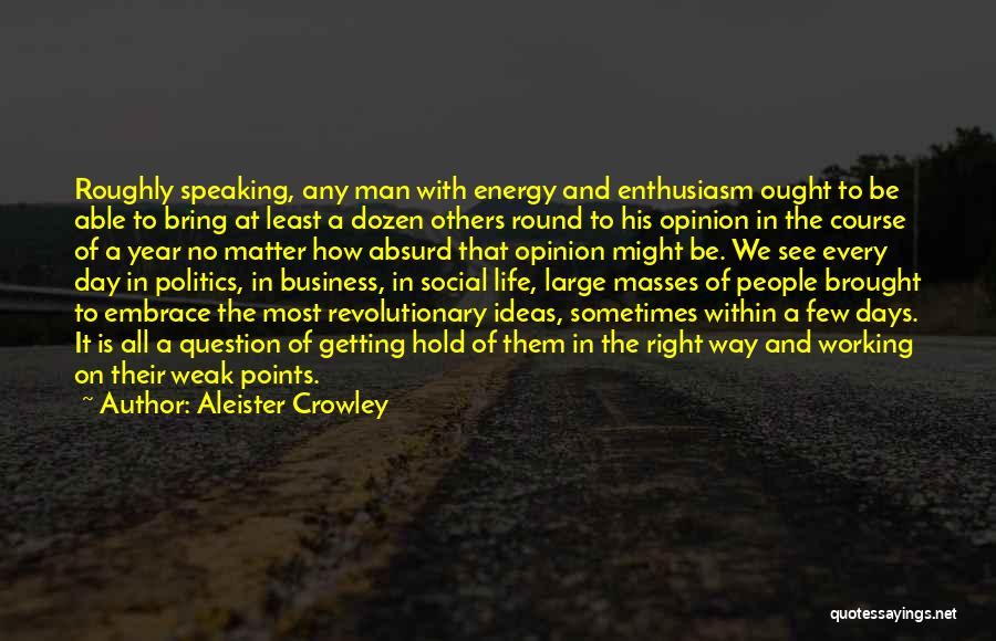 Aleister Crowley Quotes: Roughly Speaking, Any Man With Energy And Enthusiasm Ought To Be Able To Bring At Least A Dozen Others Round