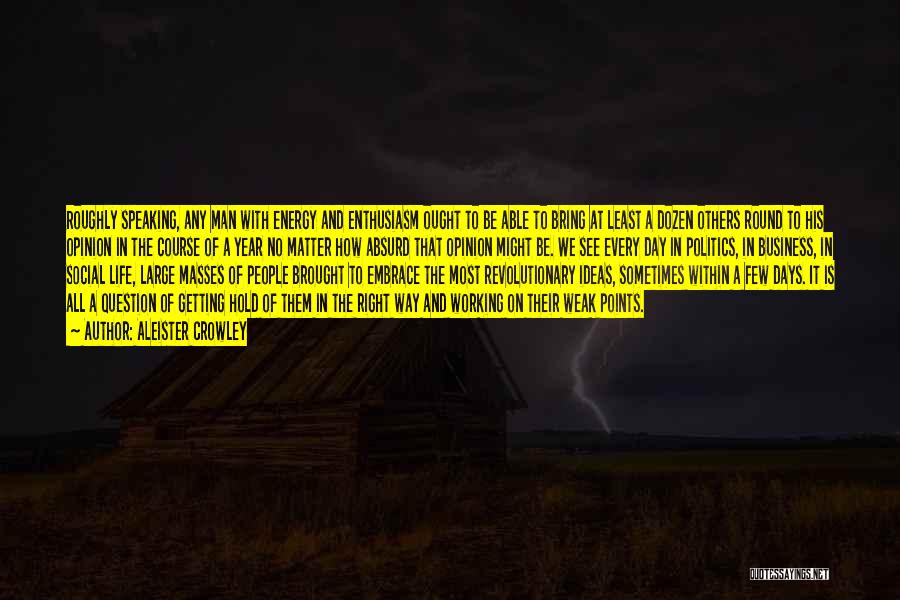 Aleister Crowley Quotes: Roughly Speaking, Any Man With Energy And Enthusiasm Ought To Be Able To Bring At Least A Dozen Others Round