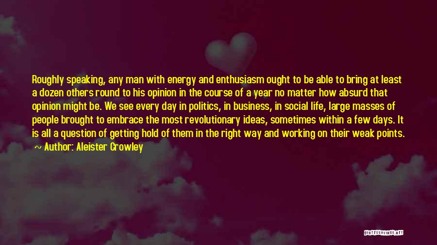 Aleister Crowley Quotes: Roughly Speaking, Any Man With Energy And Enthusiasm Ought To Be Able To Bring At Least A Dozen Others Round