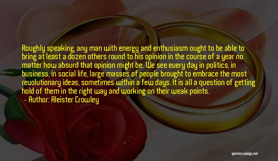 Aleister Crowley Quotes: Roughly Speaking, Any Man With Energy And Enthusiasm Ought To Be Able To Bring At Least A Dozen Others Round