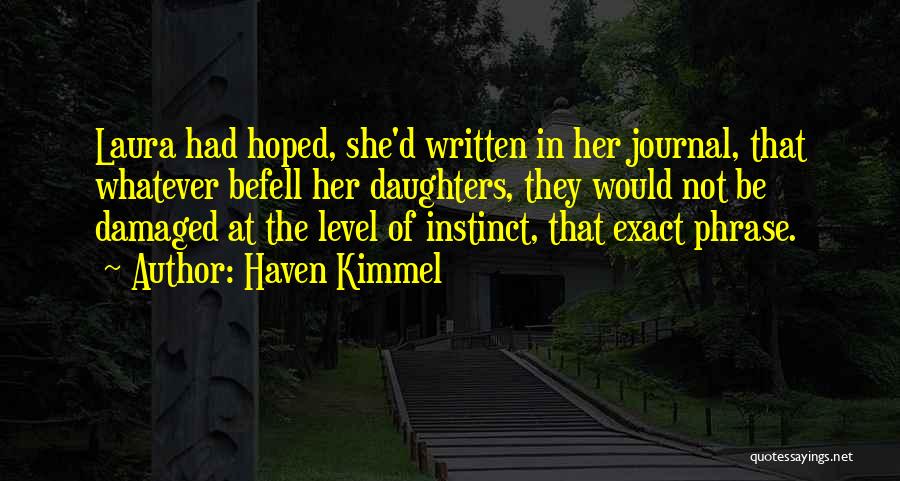 Haven Kimmel Quotes: Laura Had Hoped, She'd Written In Her Journal, That Whatever Befell Her Daughters, They Would Not Be Damaged At The