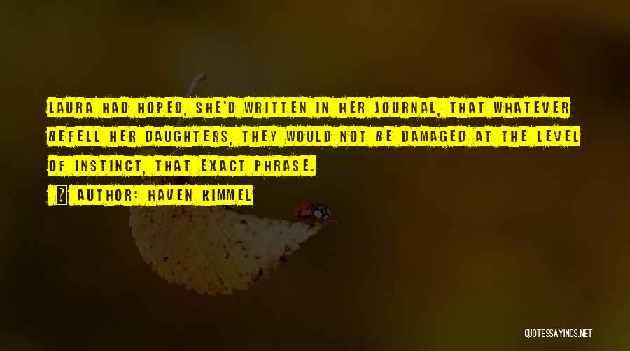Haven Kimmel Quotes: Laura Had Hoped, She'd Written In Her Journal, That Whatever Befell Her Daughters, They Would Not Be Damaged At The