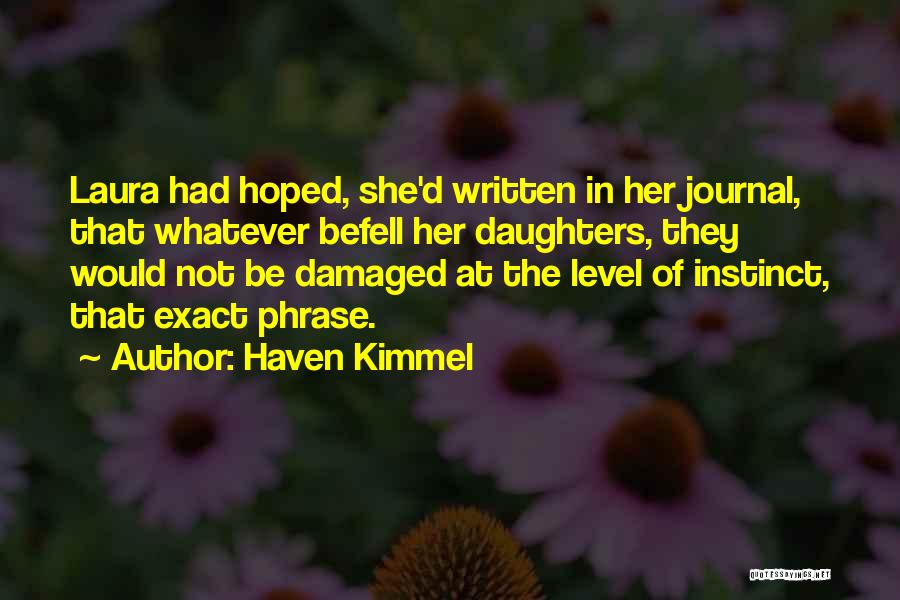 Haven Kimmel Quotes: Laura Had Hoped, She'd Written In Her Journal, That Whatever Befell Her Daughters, They Would Not Be Damaged At The