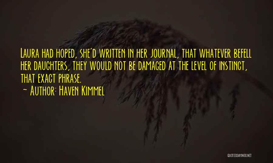 Haven Kimmel Quotes: Laura Had Hoped, She'd Written In Her Journal, That Whatever Befell Her Daughters, They Would Not Be Damaged At The